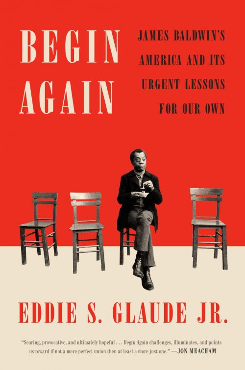 Begin Again: James Baldwin’s American & Its Urgent Lessons for our own by Eddie Glaude